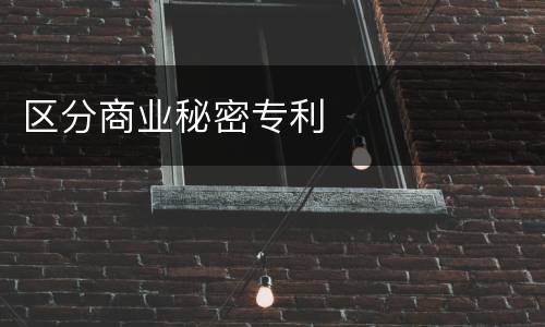 区分商业秘密专利