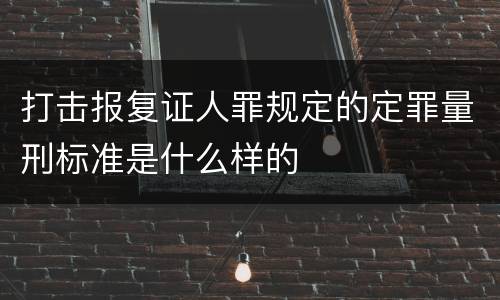 打击报复证人罪规定的定罪量刑标准是什么样的