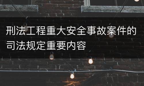 刑法工程重大安全事故案件的司法规定重要内容