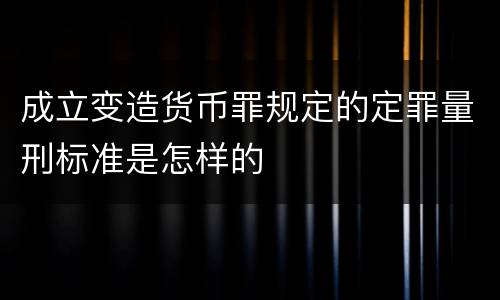 成立变造货币罪规定的定罪量刑标准是怎样的