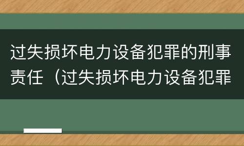 过失损坏电力设备犯罪的刑事责任（过失损坏电力设备犯罪的刑事责任主体）