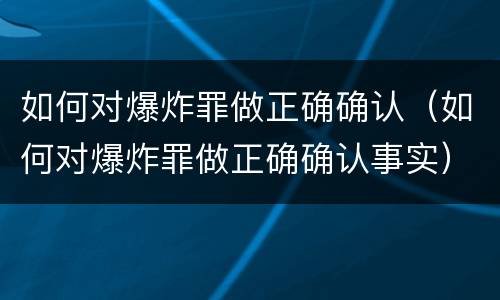 如何对爆炸罪做正确确认（如何对爆炸罪做正确确认事实）