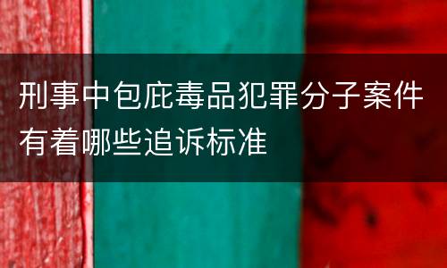 刑事中包庇毒品犯罪分子案件有着哪些追诉标准