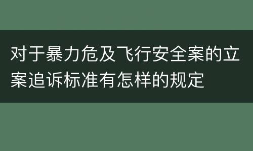 对于暴力危及飞行安全案的立案追诉标准有怎样的规定