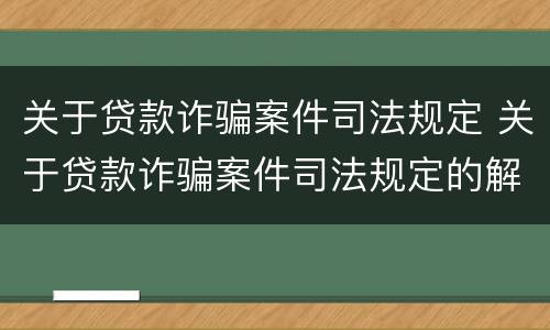 关于贷款诈骗案件司法规定 关于贷款诈骗案件司法规定的解释