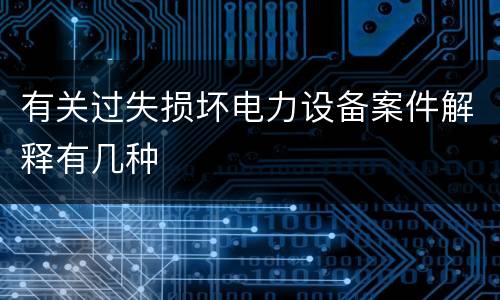 有关过失损坏电力设备案件解释有几种