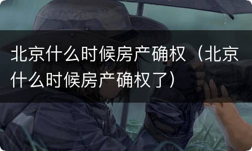 北京什么时候房产确权（北京什么时候房产确权了）