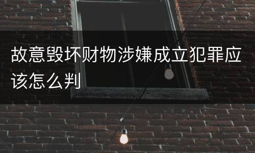 故意毁坏财物涉嫌成立犯罪应该怎么判