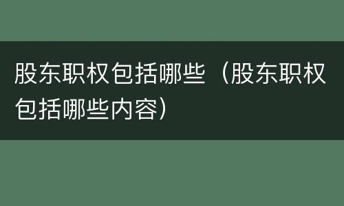 股东职权包括哪些（股东职权包括哪些内容）