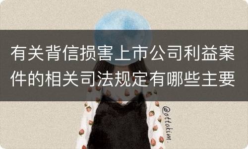 有关背信损害上市公司利益案件的相关司法规定有哪些主要内容