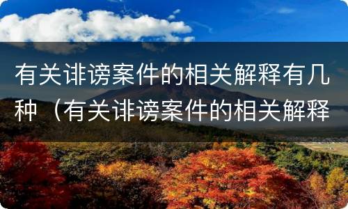 有关诽谤案件的相关解释有几种（有关诽谤案件的相关解释有几种类型）