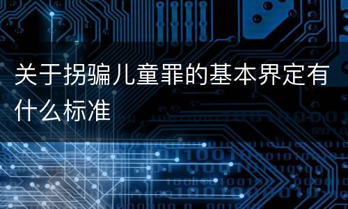 关于拐骗儿童罪的基本界定有什么标准