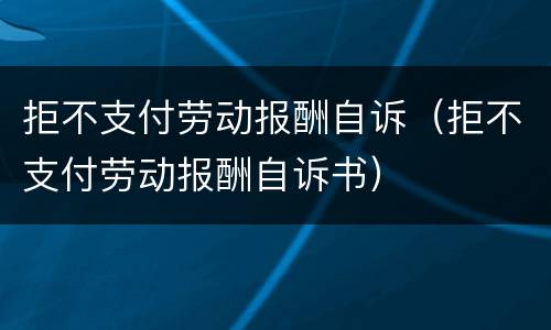 拒不支付劳动报酬自诉（拒不支付劳动报酬自诉书）