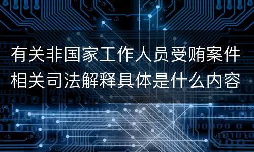 有关非国家工作人员受贿案件相关司法解释具体是什么内容