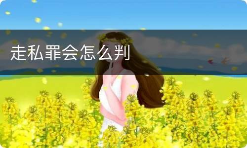走私罪会怎么判