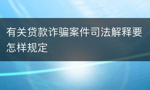 有关贷款诈骗案件司法解释要怎样规定