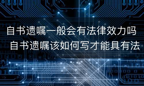 自书遗嘱一般会有法律效力吗 自书遗嘱该如何写才能具有法律效力呢?