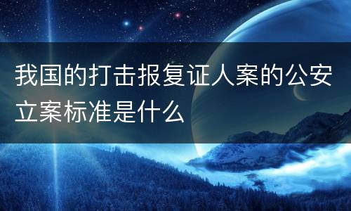 我国的打击报复证人案的公安立案标准是什么