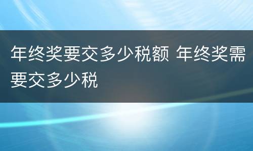 年终奖要交多少税额 年终奖需要交多少税