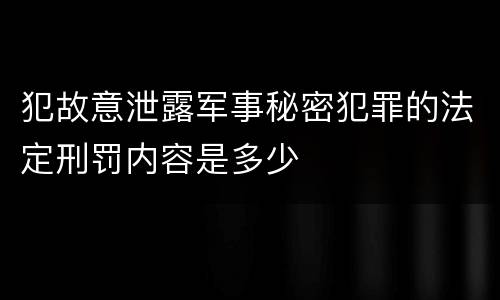 犯故意泄露军事秘密犯罪的法定刑罚内容是多少