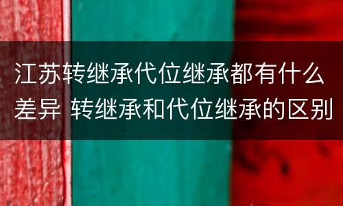 江苏转继承代位继承都有什么差异 转继承和代位继承的区别
