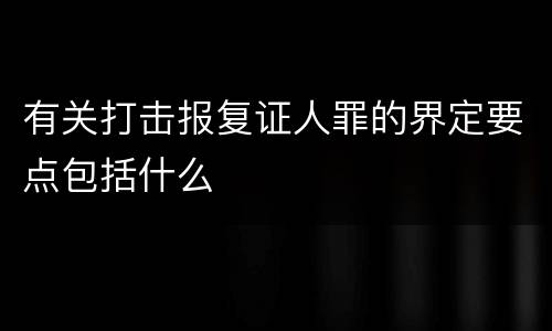有关打击报复证人罪的界定要点包括什么