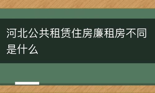 河北公共租赁住房廉租房不同是什么