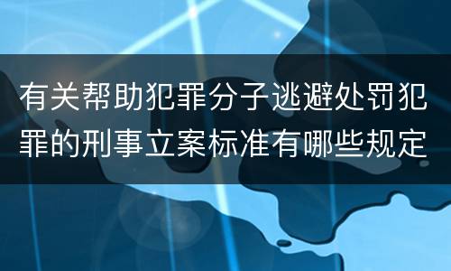 有关帮助犯罪分子逃避处罚犯罪的刑事立案标准有哪些规定