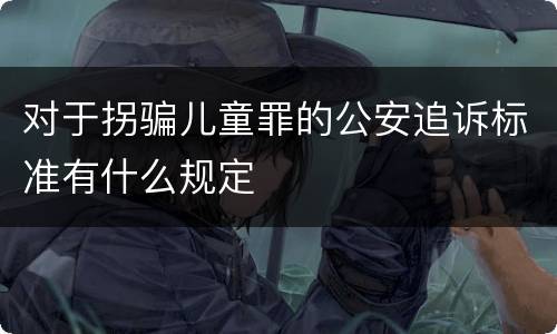 对于拐骗儿童罪的公安追诉标准有什么规定