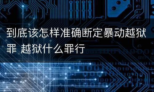 到底该怎样准确断定暴动越狱罪 越狱什么罪行