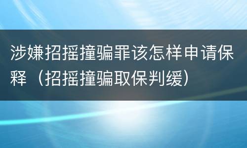 涉嫌招摇撞骗罪该怎样申请保释（招摇撞骗取保判缓）