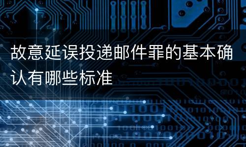 故意延误投递邮件罪的基本确认有哪些标准