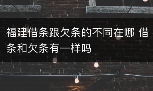 福建借条跟欠条的不同在哪 借条和欠条有一样吗