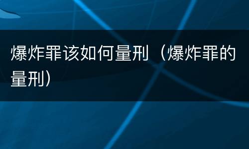 爆炸罪该如何量刑（爆炸罪的量刑）