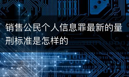 销售公民个人信息罪最新的量刑标准是怎样的