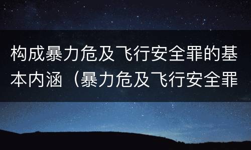 构成暴力危及飞行安全罪的基本内涵（暴力危及飞行安全罪的构成要件）