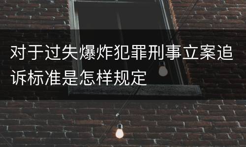 对于过失爆炸犯罪刑事立案追诉标准是怎样规定