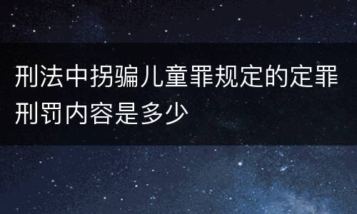 刑法中拐骗儿童罪规定的定罪刑罚内容是多少