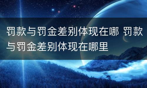 罚款与罚金差别体现在哪 罚款与罚金差别体现在哪里