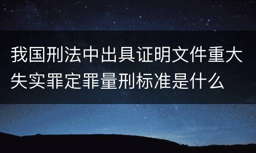 我国刑法中出具证明文件重大失实罪定罪量刑标准是什么