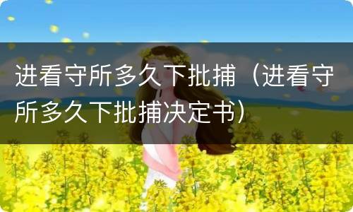 进看守所多久下批捕（进看守所多久下批捕决定书）