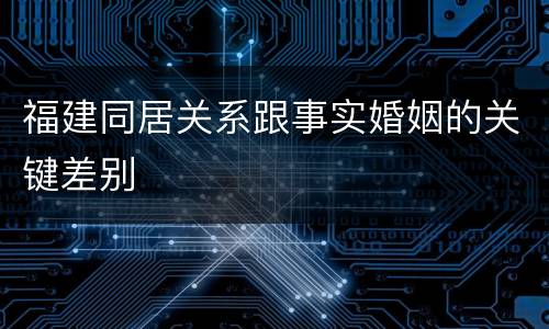 福建同居关系跟事实婚姻的关键差别