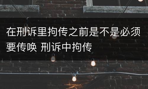 在刑诉里拘传之前是不是必须要传唤 刑诉中拘传