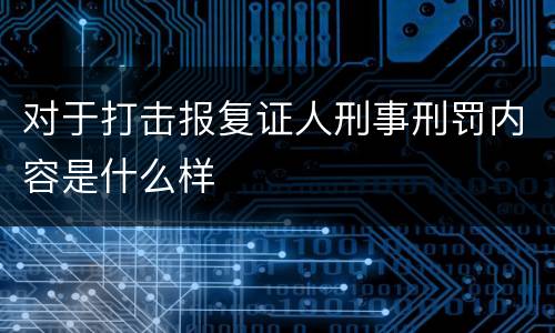对于打击报复证人刑事刑罚内容是什么样