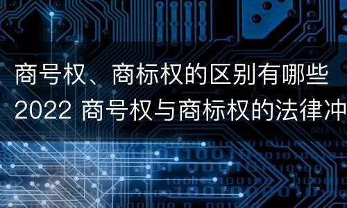 商号权、商标权的区别有哪些2022 商号权与商标权的法律冲突与解决