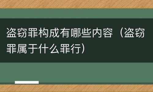 盗窃罪构成有哪些内容（盗窃罪属于什么罪行）