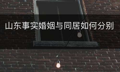 山东事实婚姻与同居如何分别