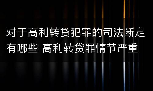 对于高利转贷犯罪的司法断定有哪些 高利转贷罪情节严重