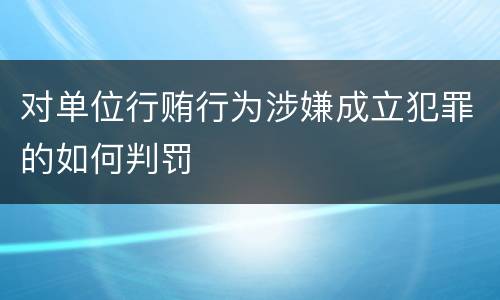 对单位行贿行为涉嫌成立犯罪的如何判罚