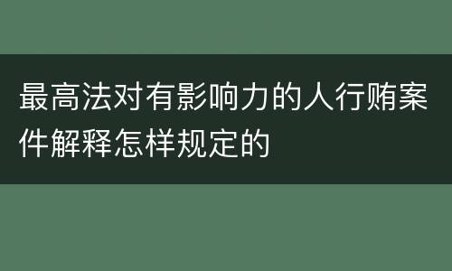 最高法对有影响力的人行贿案件解释怎样规定的